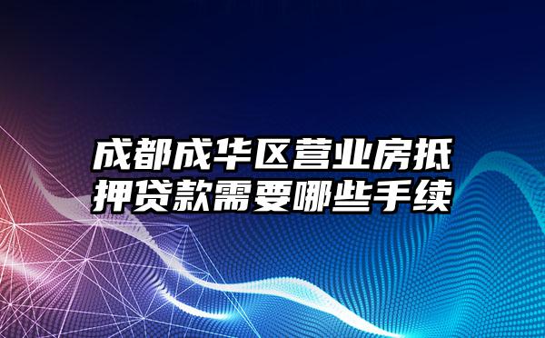 成都成华区营业房抵押贷款需要哪些手续