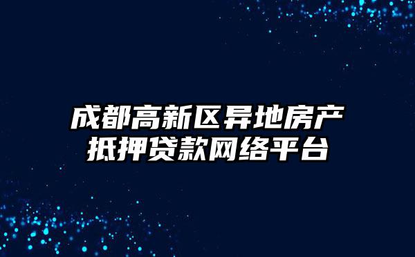 成都高新区异地房产抵押贷款网络平台