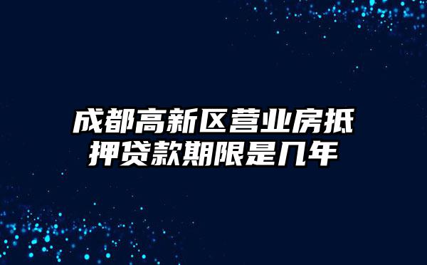 成都高新区营业房抵押贷款期限是几年