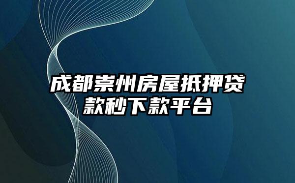 成都崇州房屋抵押贷款秒下款平台