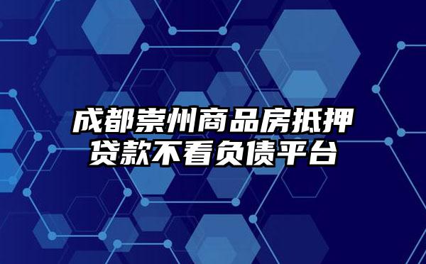 成都崇州商品房抵押贷款不看负债平台