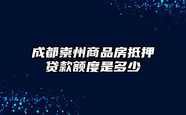 成都崇州商品房抵押贷款额度是多少