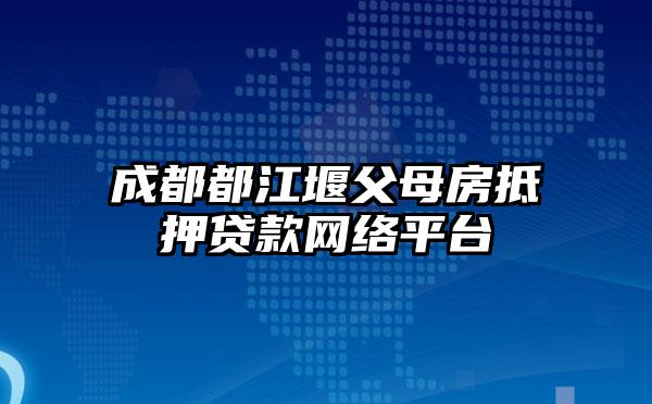 成都都江堰父母房抵押贷款网络平台