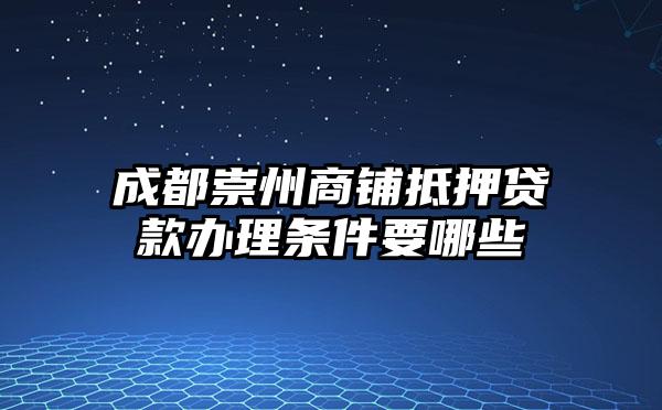 成都崇州商铺抵押贷款办理条件要哪些