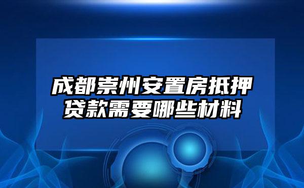 成都崇州安置房抵押贷款需要哪些材料