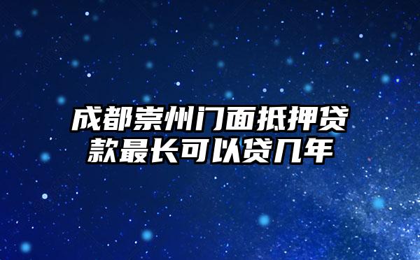 成都崇州门面抵押贷款最长可以贷几年