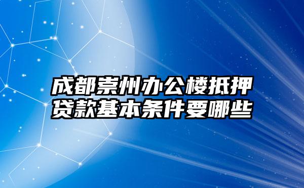 成都崇州办公楼抵押贷款基本条件要哪些