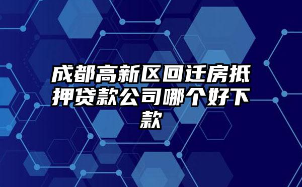 成都高新区回迁房抵押贷款公司哪个好下款