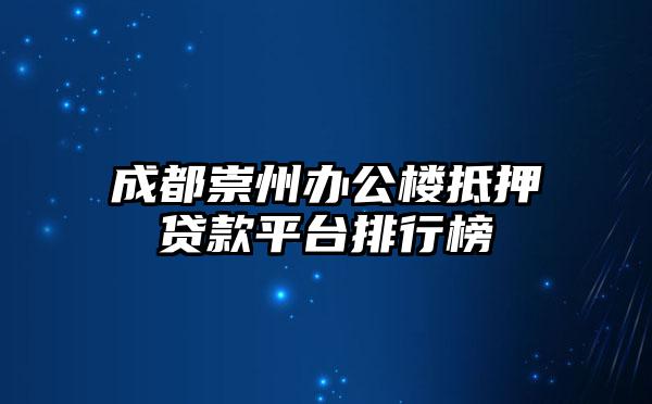 成都崇州办公楼抵押贷款平台排行榜