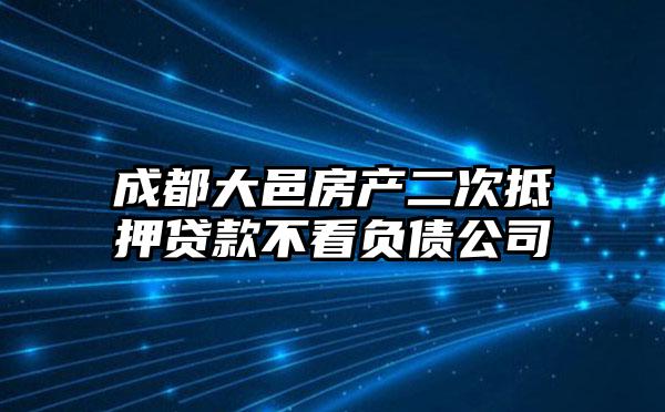 成都大邑房产二次抵押贷款不看负债公司