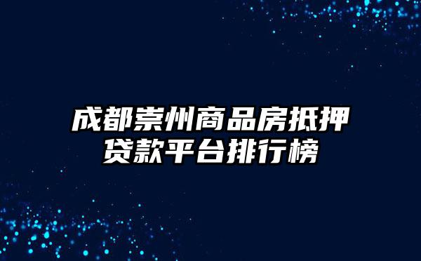 成都崇州商品房抵押贷款平台排行榜