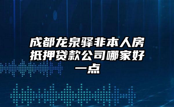 成都龙泉驿非本人房抵押贷款公司哪家好一点