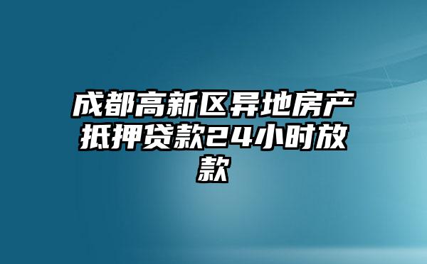 成都高新区异地房产抵押贷款24小时放款