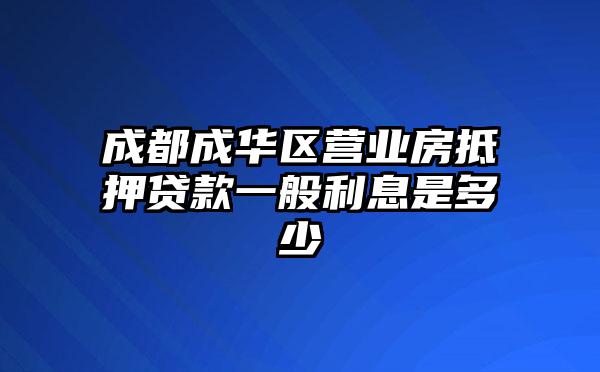 成都成华区营业房抵押贷款一般利息是多少