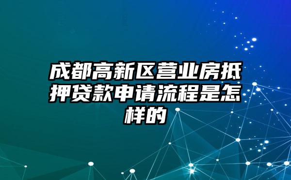 成都高新区营业房抵押贷款申请流程是怎样的