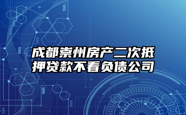 成都崇州房产二次抵押贷款不看负债公司