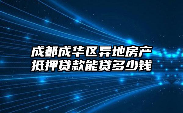 成都成华区异地房产抵押贷款能贷多少钱