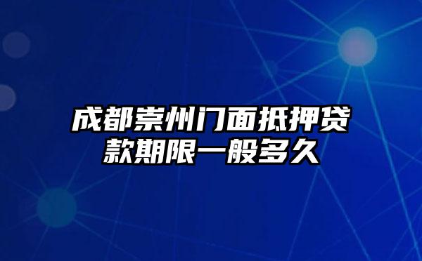 成都崇州门面抵押贷款期限一般多久