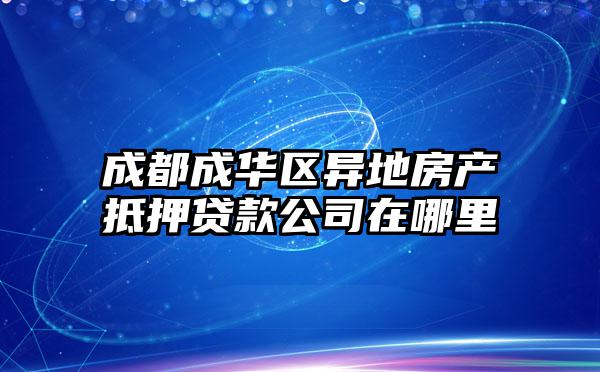 成都成华区异地房产抵押贷款公司在哪里