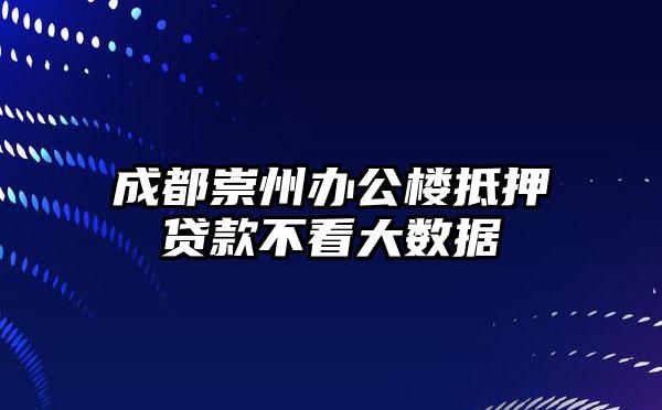 成都崇州办公楼抵押贷款不看大数据