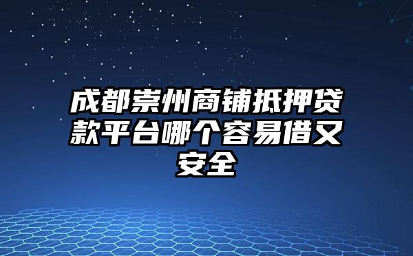 成都崇州商铺抵押贷款平台哪个容易借又安全