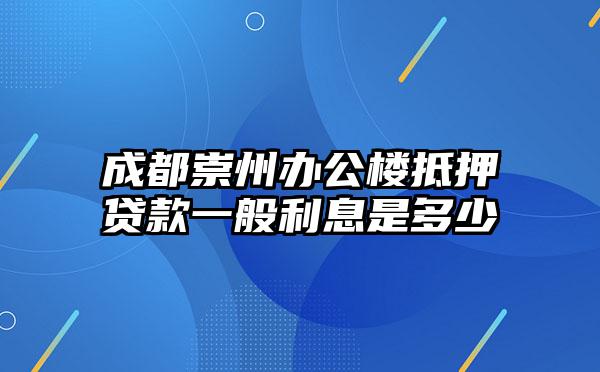 成都崇州办公楼抵押贷款一般利息是多少