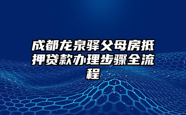 成都龙泉驿父母房抵押贷款办理步骤全流程