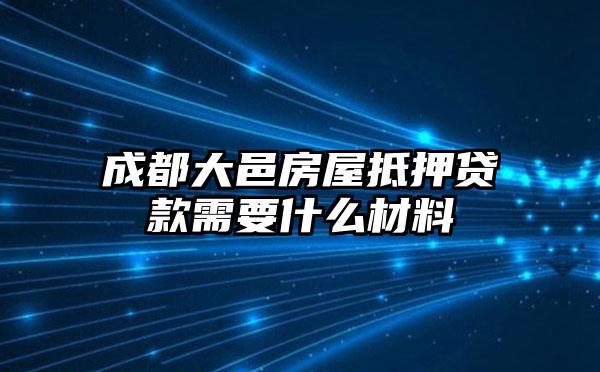 成都大邑房屋抵押贷款需要什么材料