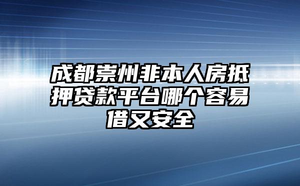 成都崇州非本人房抵押贷款平台哪个容易借又安全