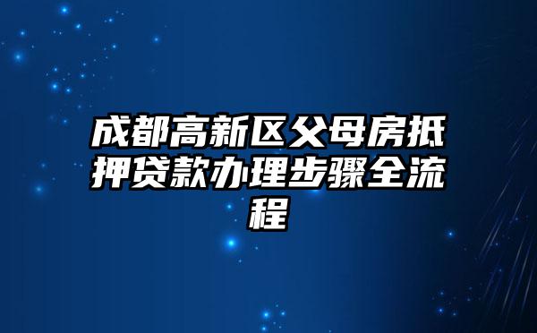 成都高新区父母房抵押贷款办理步骤全流程