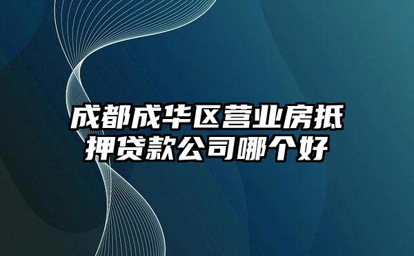 成都成华区营业房抵押贷款公司哪个好