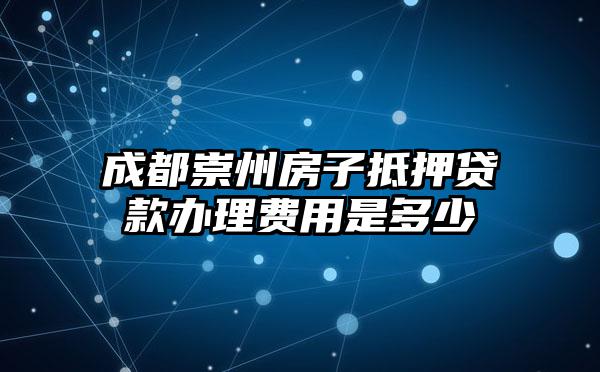 成都崇州房子抵押贷款办理费用是多少