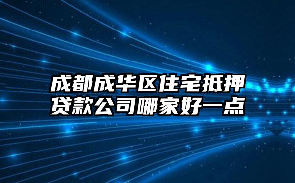 成都成华区住宅抵押贷款公司哪家好一点