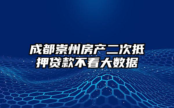 成都崇州房产二次抵押贷款不看大数据