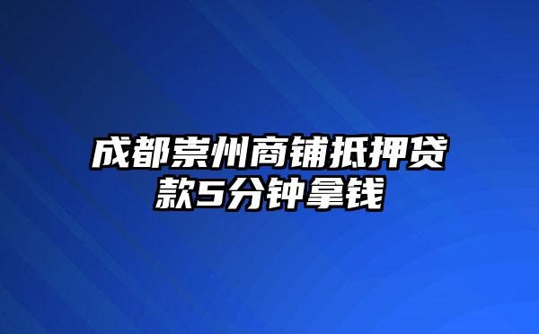 成都崇州商铺抵押贷款5分钟拿钱