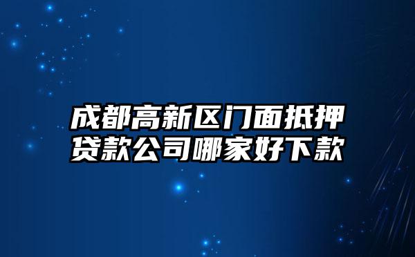 成都高新区门面抵押贷款公司哪家好下款