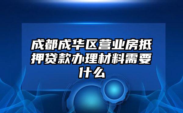 成都成华区营业房抵押贷款办理材料需要什么