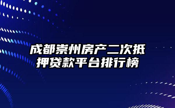 成都崇州房产二次抵押贷款平台排行榜