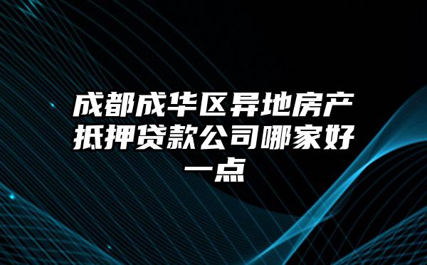 成都成华区异地房产抵押贷款公司哪家好一点