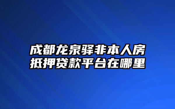 成都龙泉驿非本人房抵押贷款平台在哪里