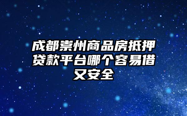 成都崇州商品房抵押贷款平台哪个容易借又安全