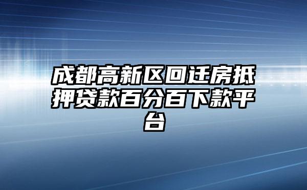 成都高新区回迁房抵押贷款百分百下款平台