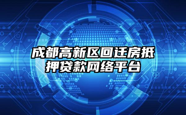 成都高新区回迁房抵押贷款网络平台