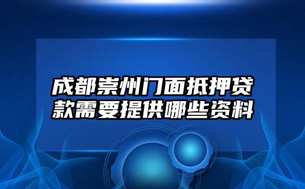 成都崇州门面抵押贷款需要提供哪些资料