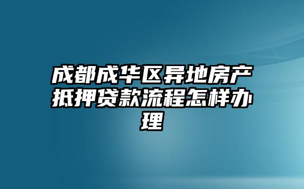 成都成华区异地房产抵押贷款流程怎样办理