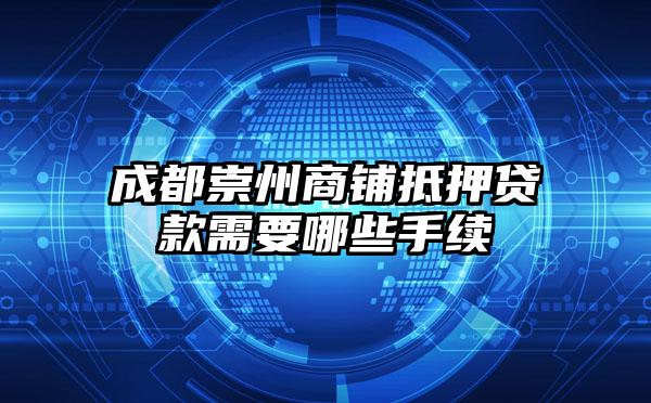 成都崇州商铺抵押贷款需要哪些手续