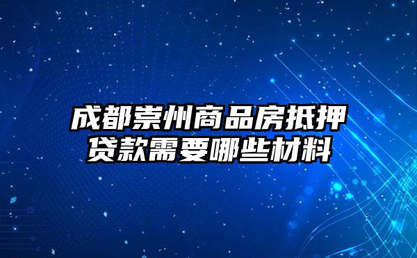 成都崇州商品房抵押贷款需要哪些材料