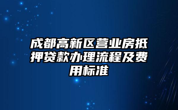 成都高新区营业房抵押贷款办理流程及费用标准