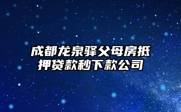 成都龙泉驿父母房抵押贷款秒下款公司