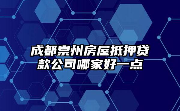 成都崇州房屋抵押贷款公司哪家好一点